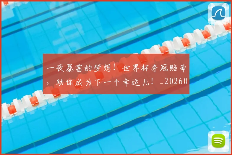 一夜暴富的梦想!世界杯夺冠赔率,助你成为下一个幸运儿!_20260702173559
