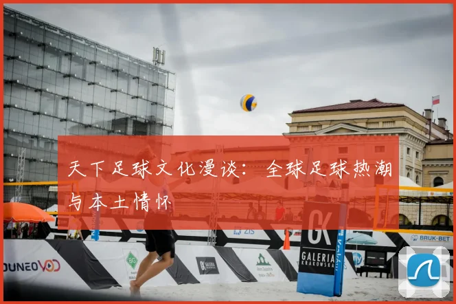 天下足球文化漫谈:全球足球热潮与本土情怀