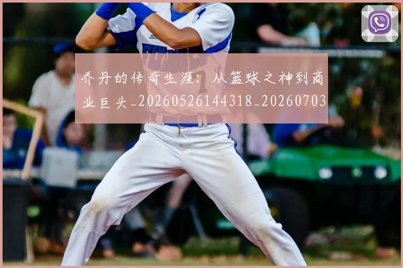 乔丹的传奇生涯：从篮球之神到商业巨头_20260526144318_20260703212554