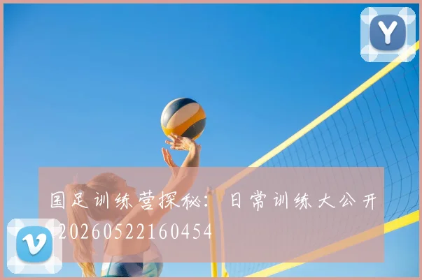 国足训练营探秘:日常训练大公开_20260522160454