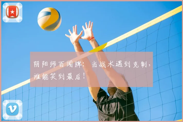 阴阳师百闻牌:当战术遇到克制,谁能笑到最后!