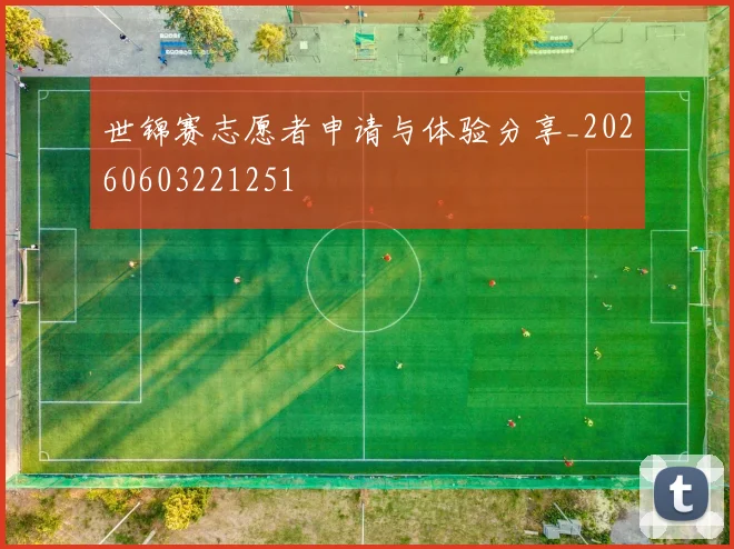 世锦赛志愿者申请与体验分享_20260603221251
