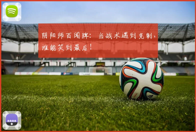 阴阳师百闻牌:当战术遇到克制,谁能笑到最后!