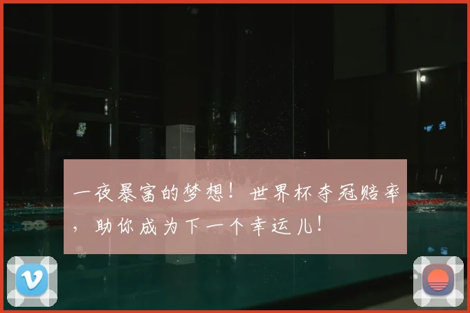 一夜暴富的梦想!世界杯夺冠赔率,助你成为下一个幸运儿!