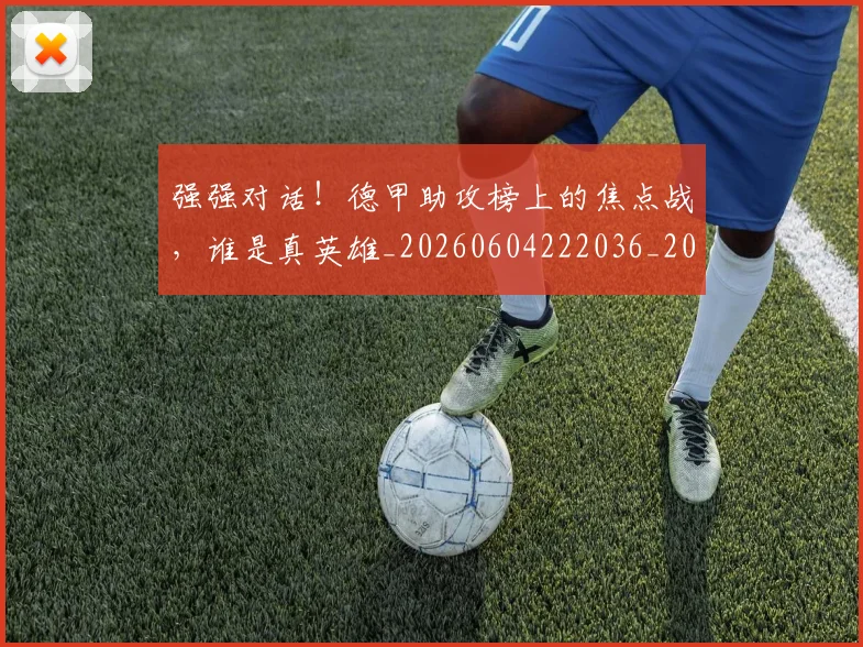 强强对话!德甲助攻榜上的焦点战,谁是真英雄_20260604222036_20260707152137
