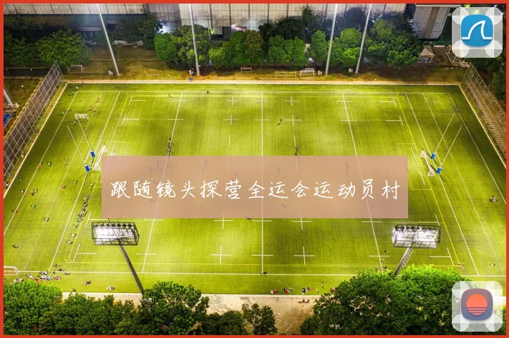 跟随镜头探营全运会运动员村