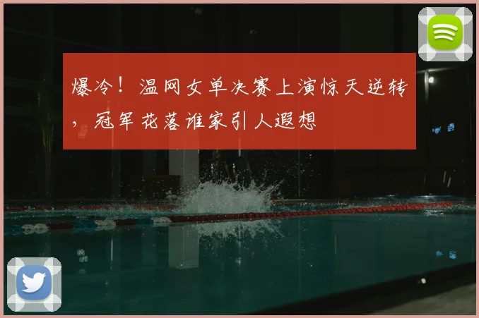 爆冷!温网女单决赛上演惊天逆转,冠军花落谁家引人遐想