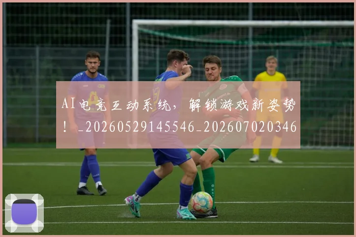 AI电竞互动系统,解锁游戏新姿势!_20260529145546_20260702034639