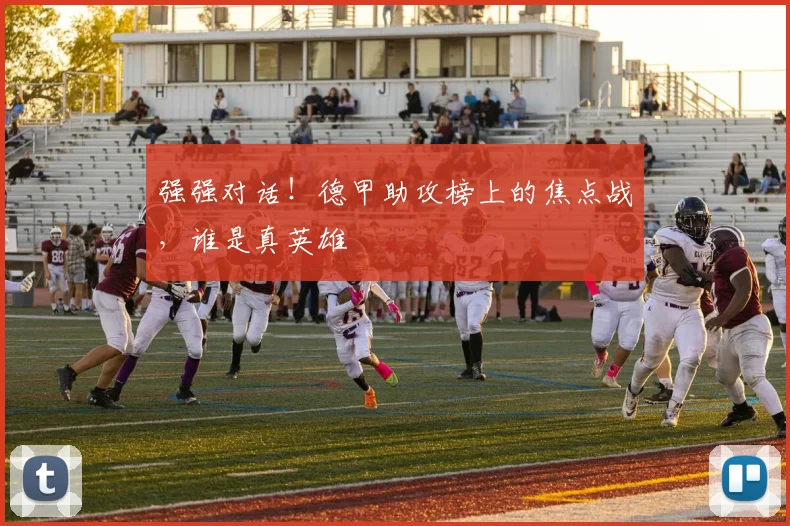 强强对话!德甲助攻榜上的焦点战,谁是真英雄