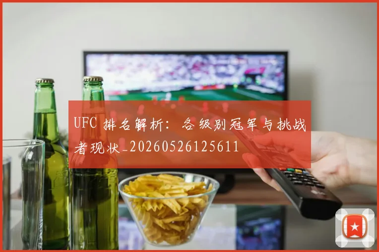 UFC 排名解析:各级别冠军与挑战者现状_20260526125611