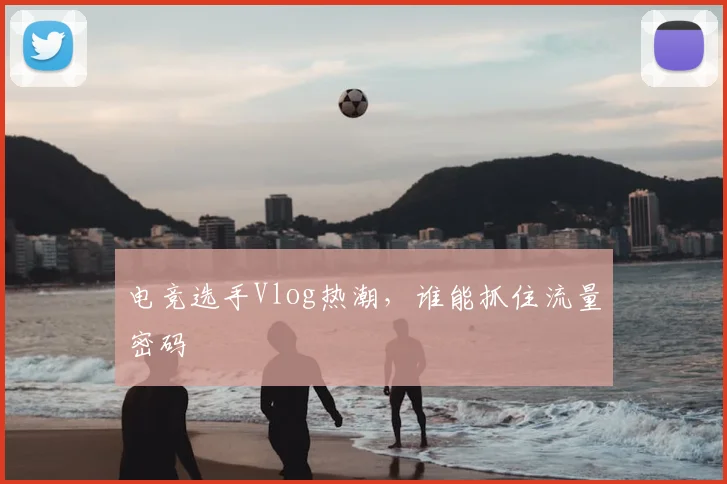 电竞选手Vlog热潮，谁能抓住流量密码