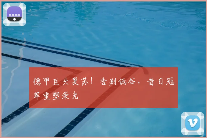 德甲巨头复苏！告别低谷，昔日冠军重塑荣光