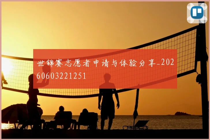 世锦赛志愿者申请与体验分享_20260603221251