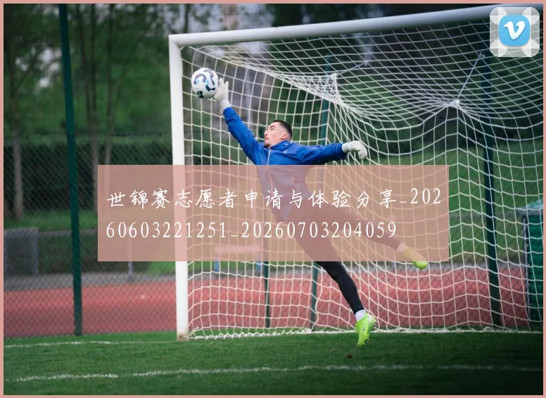 世锦赛志愿者申请与体验分享_20260603221251_20260703204059