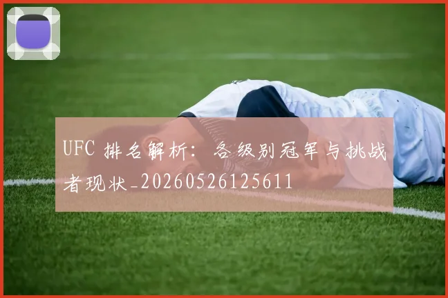 UFC 排名解析：各级别冠军与挑战者现状_20260526125611