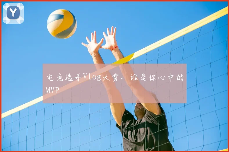 电竞选手Vlog大赏，谁是你心中的MVP