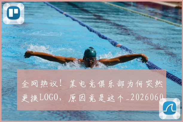全网热议!某电竞俱乐部为何突然更换LOGO,原因竟是这个_20260602212315