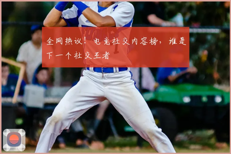 全网热议!电竞社交内容榜,谁是下一个社交王者