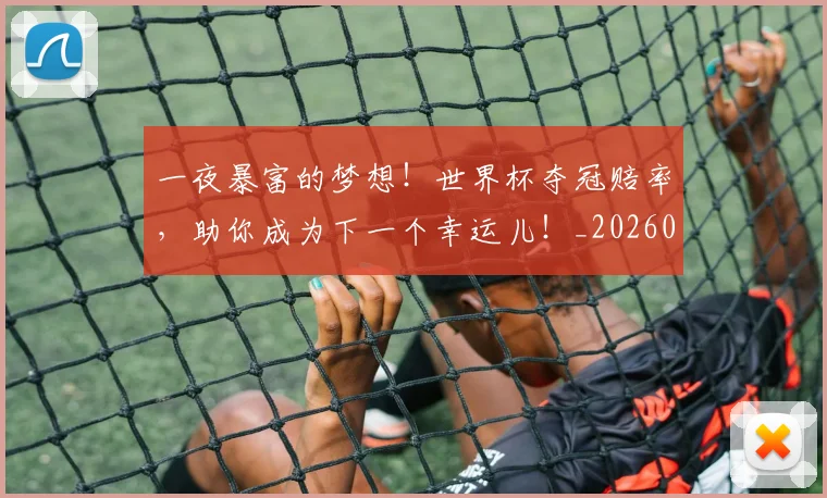一夜暴富的梦想!世界杯夺冠赔率,助你成为下一个幸运儿!_20260702173559