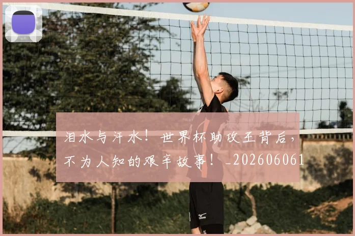 泪水与汗水!世界杯助攻王背后,不为人知的艰辛故事!_20260606145858