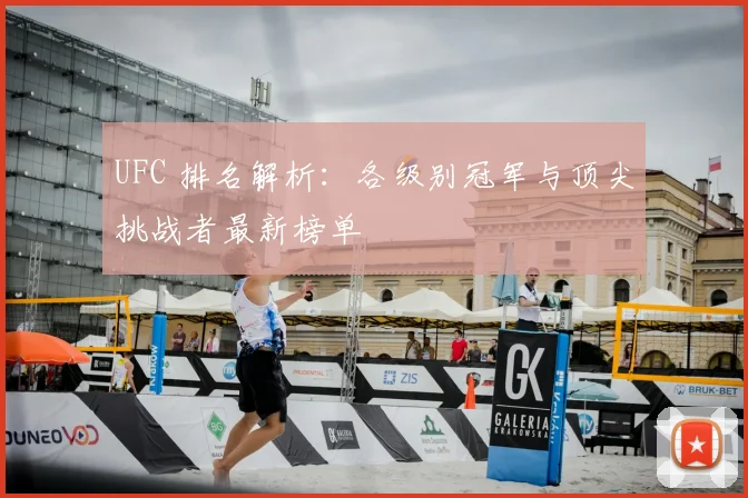 UFC 排名解析：各级别冠军与顶尖挑战者最新榜单