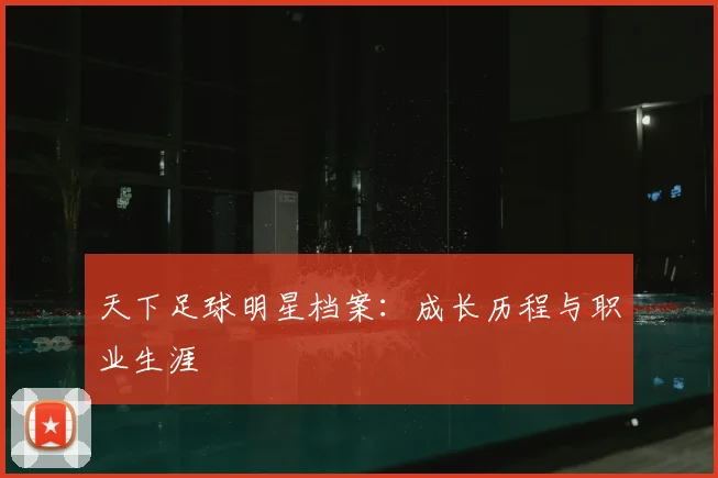 天下足球明星档案:成长历程与职业生涯